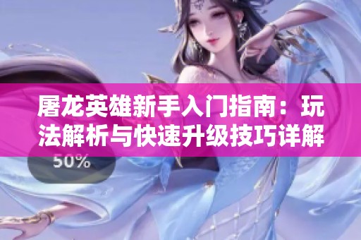 屠龙英雄新手入门指南：玩法解析与快速升级技巧详解