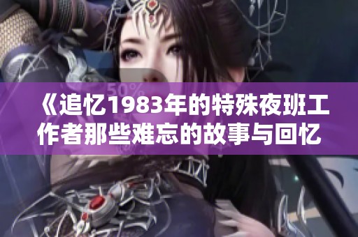 《追忆1983年的特殊夜班工作者那些难忘的故事与回忆》