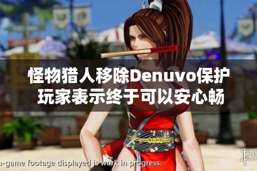 怪物猎人移除Denuvo保护 玩家表示终于可以安心畅玩游戏了