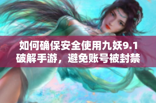 如何确保安全使用九妖9.1破解手游，避免账号被封禁风险攻略