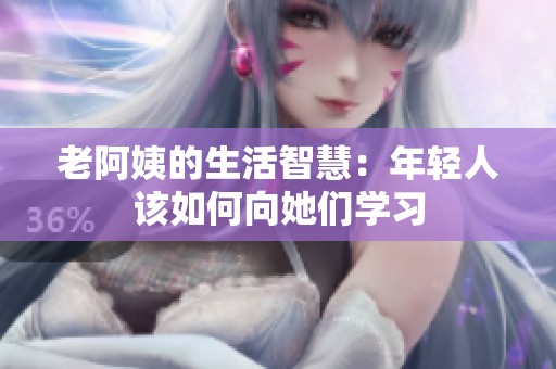 老阿姨的生活智慧：年轻人该如何向她们学习