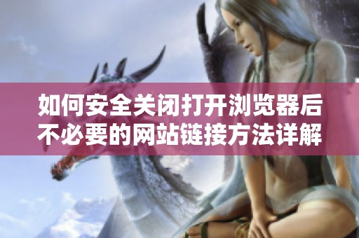 如何安全关闭打开浏览器后不必要的网站链接方法详解