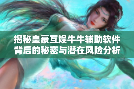 揭秘皇豪互娱牛牛辅助软件背后的秘密与潜在风险分析