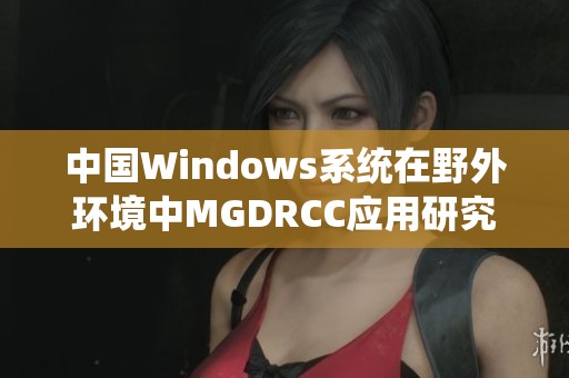 中国Windows系统在野外环境中MGDRCC应用研究与探索