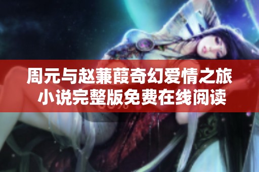 周元与赵蒹葭奇幻爱情之旅 小说完整版免费在线阅读推荐