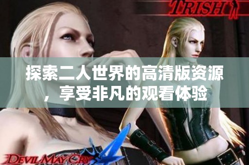 探索二人世界的高清版资源，享受非凡的观看体验
