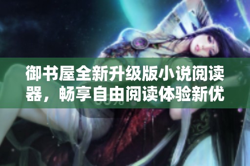 御书屋全新升级版小说阅读器，畅享自由阅读体验新优势