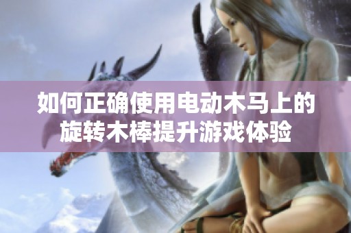 如何正确使用电动木马上的旋转木棒提升游戏体验