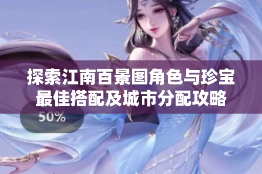 探索江南百景图角色与珍宝最佳搭配及城市分配攻略