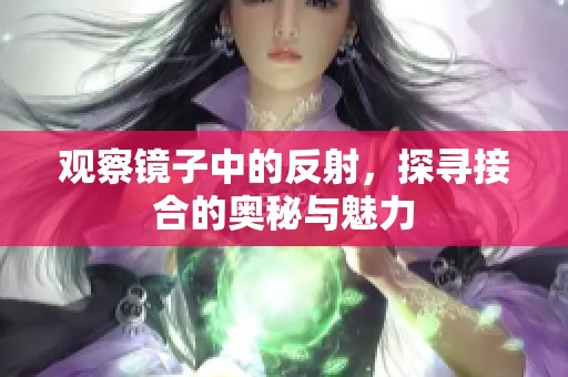 观察镜子中的反射，探寻接合的奥秘与魅力