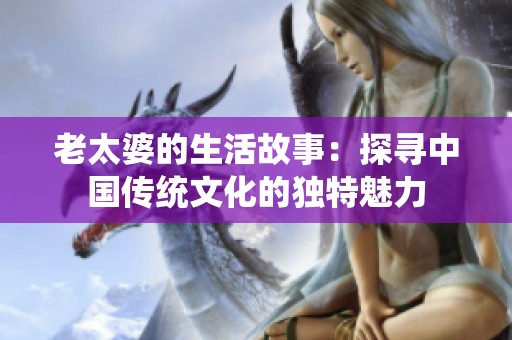 老太婆的生活故事：探寻中国传统文化的独特魅力