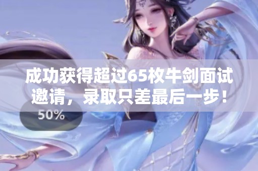 成功获得超过65枚牛剑面试邀请，录取只差最后一步！