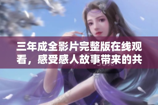 三年成全影片完整版在线观看，感受感人故事带来的共鸣
