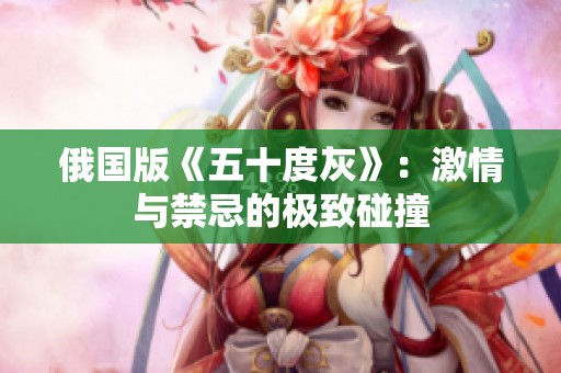 俄国版《五十度灰》：激情与禁忌的极致碰撞