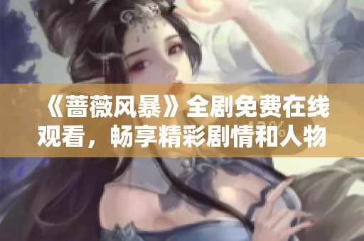 《蔷薇风暴》全剧免费在线观看，畅享精彩剧情和人物关系的探讨