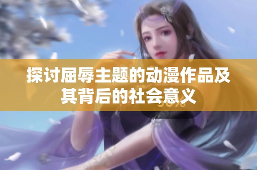 探讨屈辱主题的动漫作品及其背后的社会意义