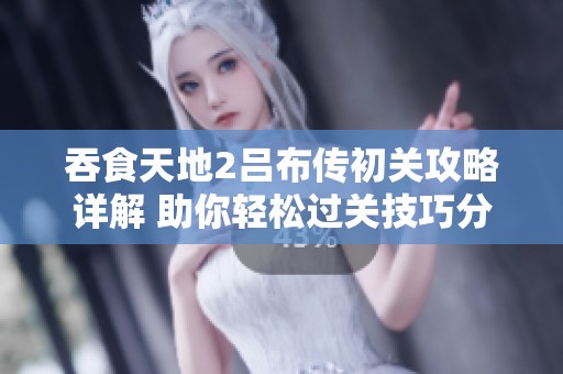 吞食天地2吕布传初关攻略详解 助你轻松过关技巧分享