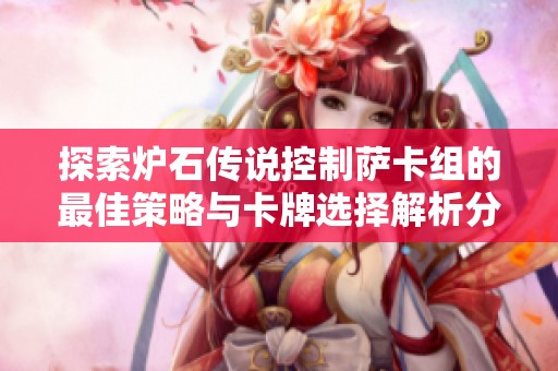 探索炉石传说控制萨卡组的最佳策略与卡牌选择解析分享