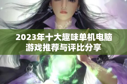 2023年十大趣味单机电脑游戏推荐与评比分享