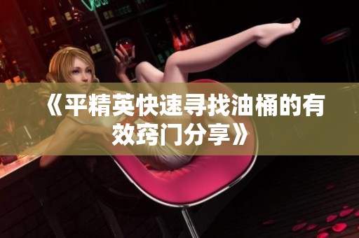 《平精英快速寻找油桶的有效窍门分享》