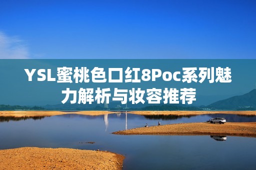 YSL蜜桃色口红8Poc系列魅力解析与妆容推荐