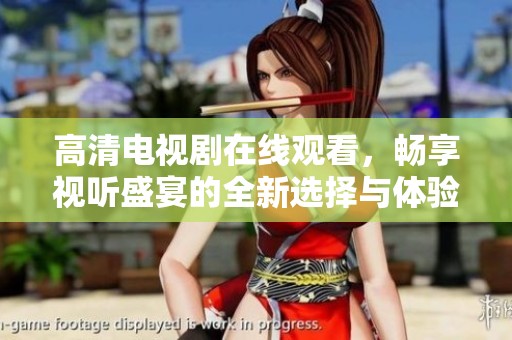 高清电视剧在线观看，畅享视听盛宴的全新选择与体验