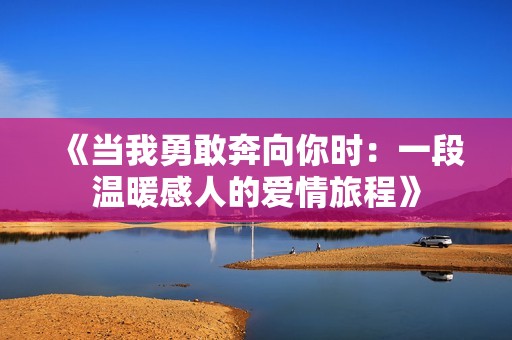 《当我勇敢奔向你时：一段温暖感人的爱情旅程》
