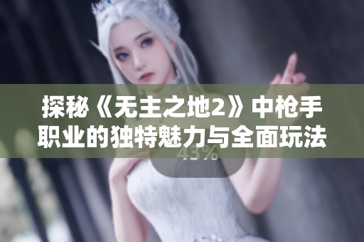 探秘《无主之地2》中枪手职业的独特魅力与全面玩法解析