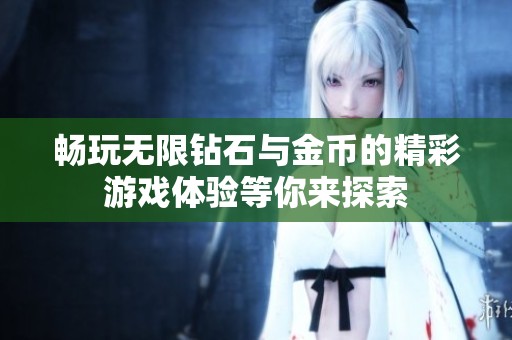 畅玩无限钻石与金币的精彩游戏体验等你来探索