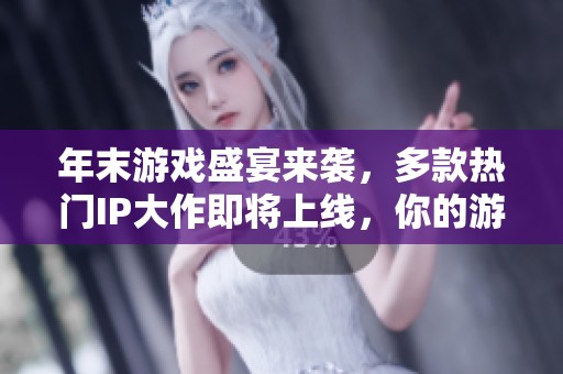 年末游戏盛宴来袭，多款热门IP大作即将上线，你的游戏准备好了吗
