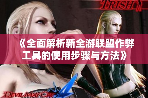 《全面解析新全游联盟作弊工具的使用步骤与方法》