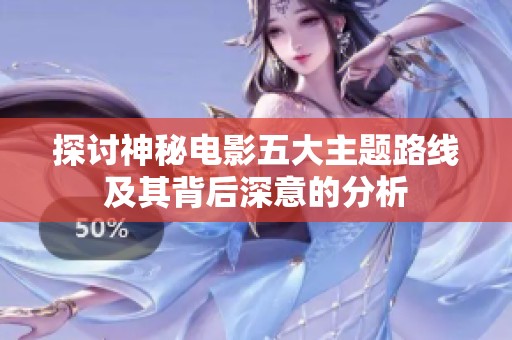 探讨神秘电影五大主题路线及其背后深意的分析