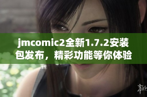 jmcomic2全新1.7.2安装包发布，精彩功能等你体验