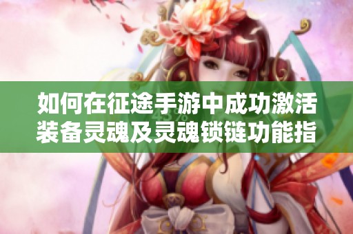 如何在征途手游中成功激活装备灵魂及灵魂锁链功能指南