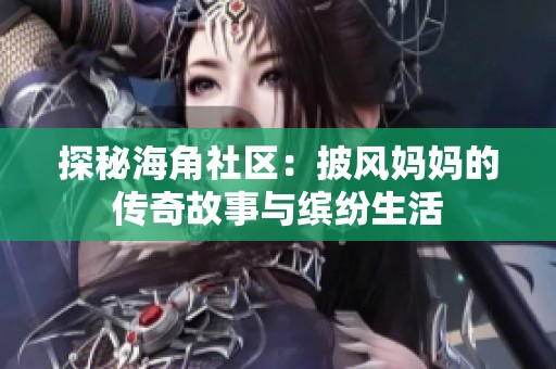 探秘海角社区：披风妈妈的传奇故事与缤纷生活