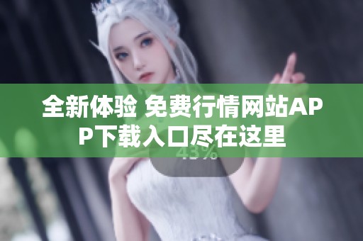 全新体验 免费行情网站APP下载入口尽在这里