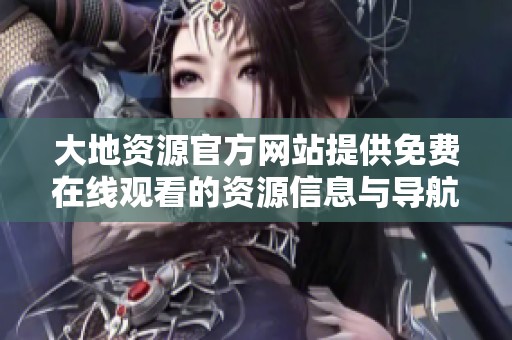 大地资源官方网站提供免费在线观看的资源信息与导航服务