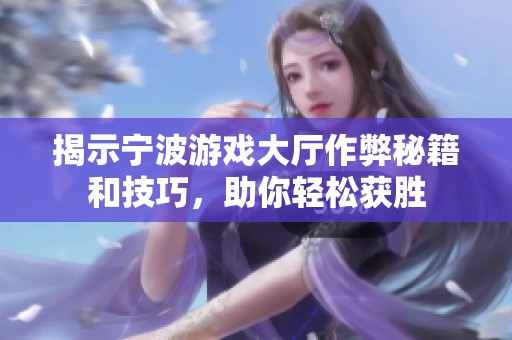 揭示宁波游戏大厅作弊秘籍和技巧，助你轻松获胜