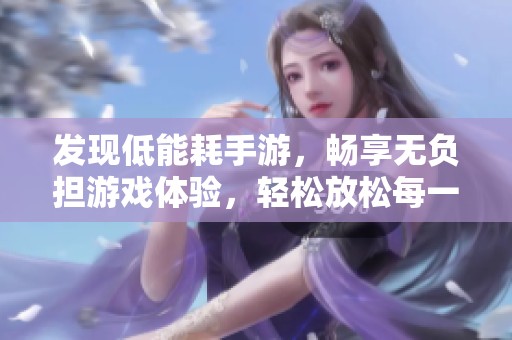 发现低能耗手游，畅享无负担游戏体验，轻松放松每一刻