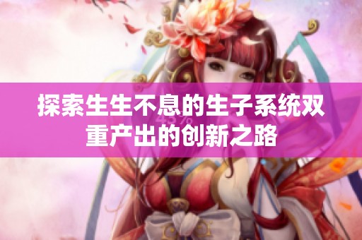 探索生生不息的生子系统双重产出的创新之路