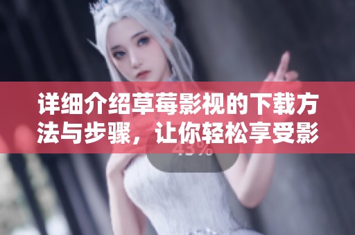 详细介绍草莓影视的下载方法与步骤，让你轻松享受影视娱乐