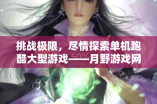 挑战极限，尽情探索单机跑酷大型游戏——月野游戏网带你穿越时空