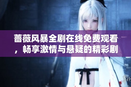 蔷薇风暴全剧在线免费观看，畅享激情与悬疑的精彩剧情