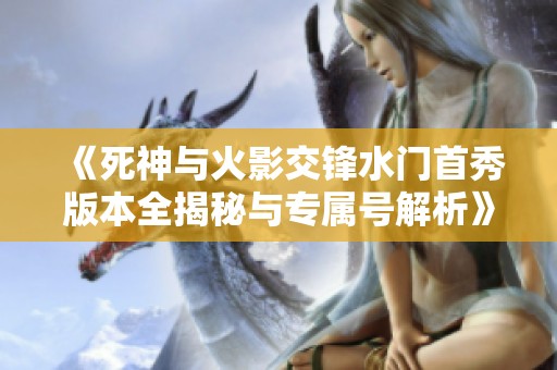 《死神与火影交锋水门首秀版本全揭秘与专属号解析》