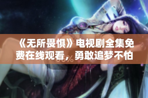 《无所畏惧》电视剧全集免费在线观看，勇敢追梦不怕挑战