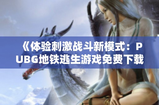 《体验刺激战斗新模式：PUBG地铁逃生游戏免费下载指南》