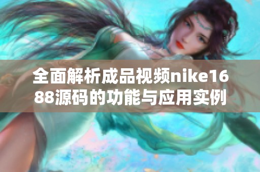 全面解析成品视频nike1688源码的功能与应用实例