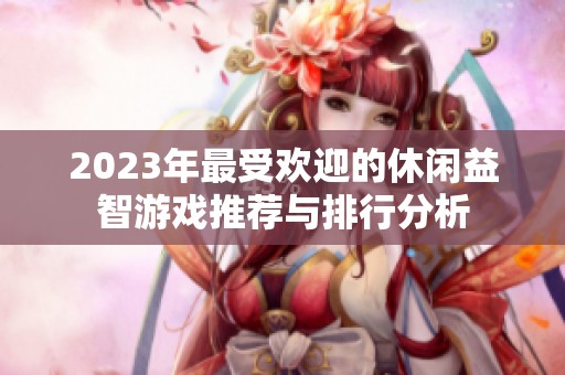 2023年最受欢迎的休闲益智游戏推荐与排行分析