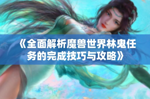 《全面解析魔兽世界林鬼任务的完成技巧与攻略》