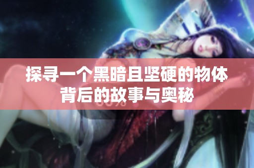 探寻一个黑暗且坚硬的物体背后的故事与奥秘